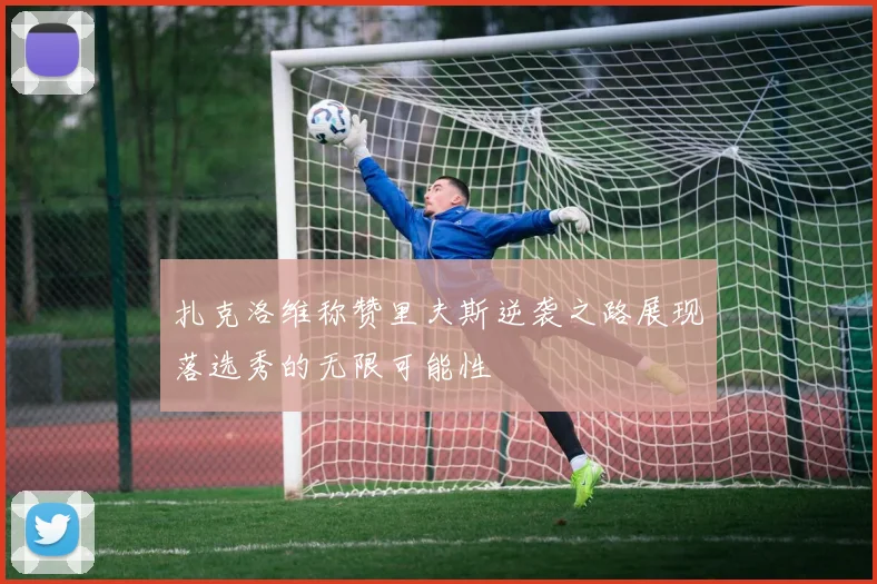 扎克洛维称赞里夫斯逆袭之路展现落选秀的无限可能性