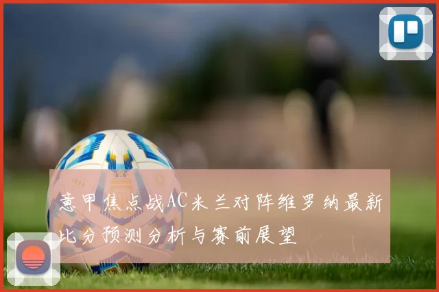 意甲焦点战AC米兰对阵维罗纳最新比分预测分析与赛前展望